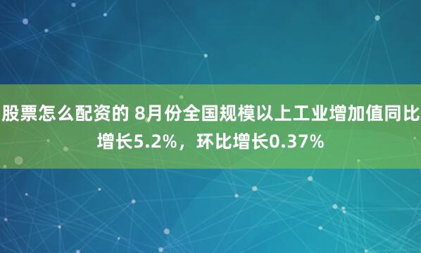 股票怎么配资的 8月份全国规模以上工业增加值同比增长5.2%，环比增长0.37%