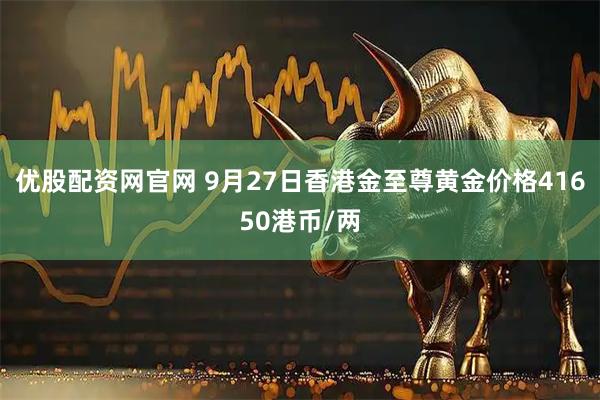 优股配资网官网 9月27日香港金至尊黄金价格41650港币/两