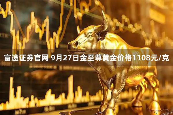 富途证券官网 9月27日金至尊黄金价格1108元/克