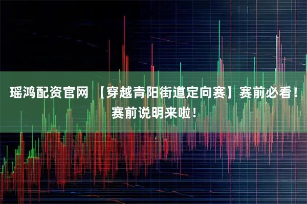 瑶鸿配资官网 【穿越青阳街道定向赛】赛前必看！赛前说明来啦！