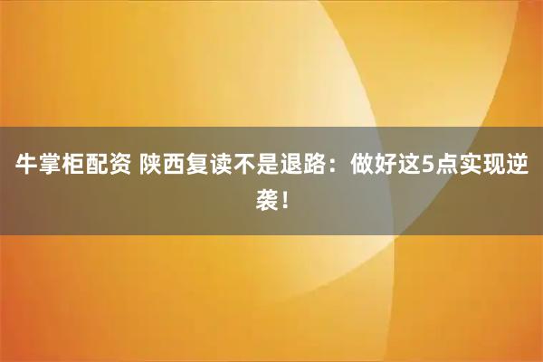 牛掌柜配资 陕西复读不是退路：做好这5点实现逆袭！