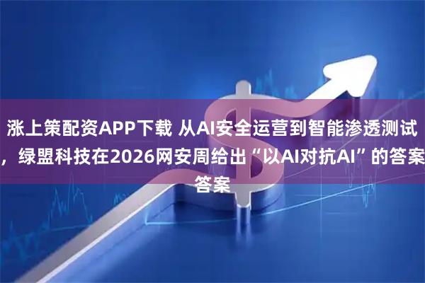 涨上策配资APP下载 从AI安全运营到智能渗透测试，绿盟科技在2026网安周给出“以AI对抗AI”的答案